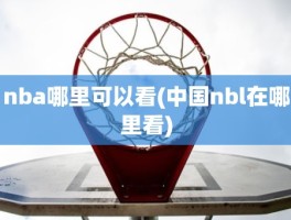 nba哪里可以看(中国nbl在哪里看)