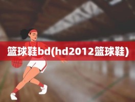 篮球鞋bd(hd2012篮球鞋)