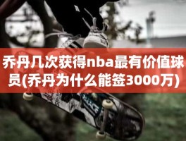 乔丹几次获得nba最有价值球员(乔丹为什么能签3000万)