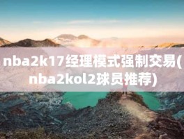 nba2k17经理模式强制交易(nba2kol2球员推荐)