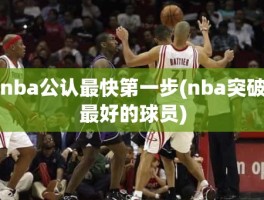 nba公认最快第一步(nba突破最好的球员)