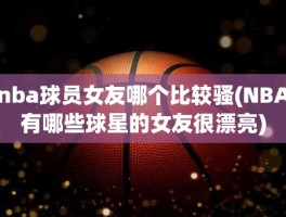 nba球员女友哪个比较骚(NBA有哪些球星的女友很漂亮)