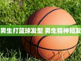 男生打篮球发型 男生精神短发