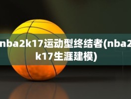 nba2k17运动型终结者(nba2k17生涯建模)