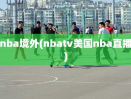 nba境外(nbatv美国nba直播)