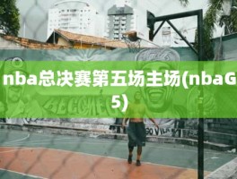 nba总决赛第五场主场(nbaG5)