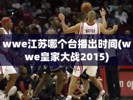 wwe江苏哪个台播出时间(wwe皇家大战2015)