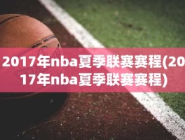 2017年nba夏季联赛赛程(2017年nba夏季联赛赛程)