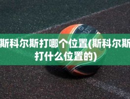 斯科尔斯打哪个位置(斯科尔斯打什么位置的)