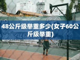 48公斤级举重多少(女子60公斤级举重)