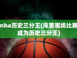 nba历史三分王(库里哪场比赛成为历史三分王)