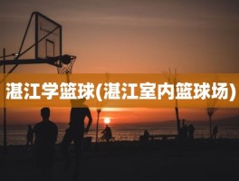 湛江学篮球(湛江室内篮球场)