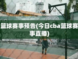 篮球赛事预告(今日cba篮球赛事直播)