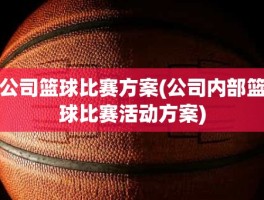 公司篮球比赛方案(公司内部篮球比赛活动方案)