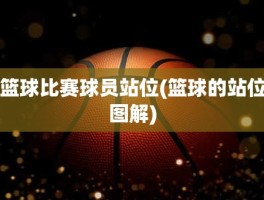 篮球比赛球员站位(篮球的站位图解)