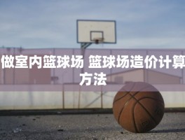 做室内篮球场 篮球场造价计算方法