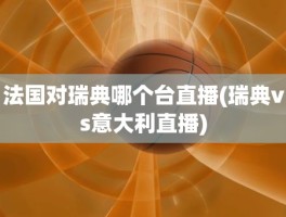 法国对瑞典哪个台直播(瑞典vs意大利直播)