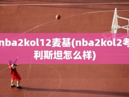 nba2kol12麦基(nba2kol2考利斯坦怎么样)