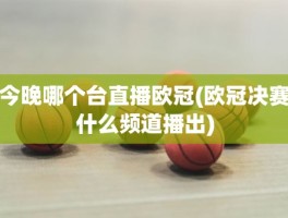 今晚哪个台直播欧冠(欧冠决赛什么频道播出)