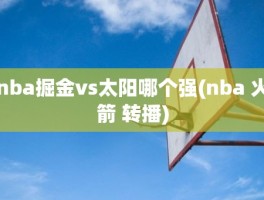 nba掘金vs太阳哪个强(nba 火箭 转播)