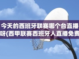 今天的西班牙联赛哪个台直播呀(西甲联赛西班牙人直播免费观看)