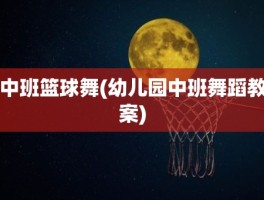 中班篮球舞(幼儿园中班舞蹈教案)