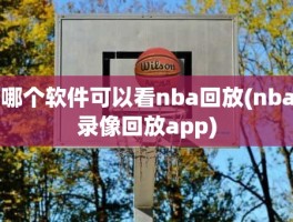 哪个软件可以看nba回放(nba录像回放app)