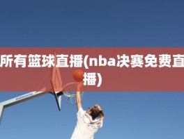 所有篮球直播(nba决赛免费直播)