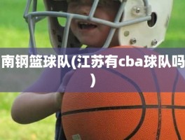 南钢篮球队(江苏有cba球队吗)