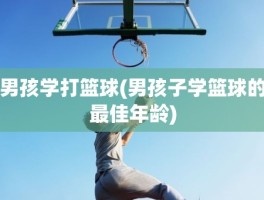 男孩学打篮球(男孩子学篮球的最佳年龄)