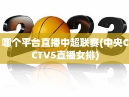 哪个平台直播中超联赛(中央CCTV5直播女排)