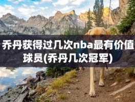 乔丹获得过几次nba最有价值球员(乔丹几次冠军)