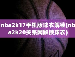 nba2k17手机版球衣解锁(nba2k20关系网解锁球衣)