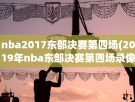 nba2017东部决赛第四场(2019年nba东部决赛第四场录像回放)