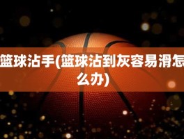 篮球沾手(篮球沾到灰容易滑怎么办)