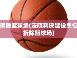 拆除篮球场(法院判决建设单位拆除篮球场)
