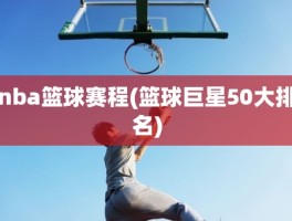 nba篮球赛程(篮球巨星50大排名)