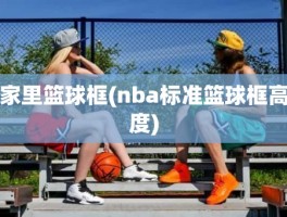 家里篮球框(nba标准篮球框高度)