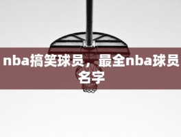 nba搞笑球员，最全nba球员名字