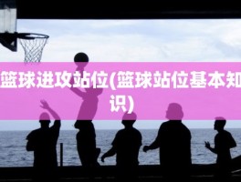 篮球进攻站位(篮球站位基本知识)