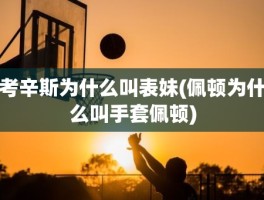 考辛斯为什么叫表妹(佩顿为什么叫手套佩顿)