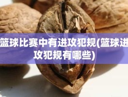 篮球比赛中有进攻犯规(篮球进攻犯规有哪些)