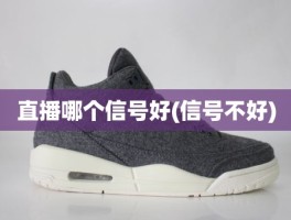 直播哪个信号好(信号不好)