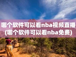 哪个软件可以看nba视频直播(哪个软件可以看nba免费)
