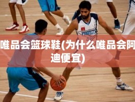 唯品会篮球鞋(为什么唯品会阿迪便宜)