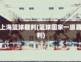 上海篮球裁判(篮球国家一级裁判)