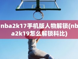 nba2k17手机版人物解锁(nba2k19怎么解锁科比)