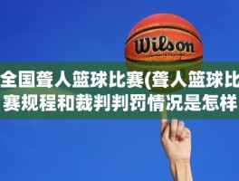 全国聋人篮球比赛(聋人篮球比赛规程和裁判判罚情况是怎样的)