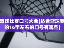 篮球比赛口号大全(适合篮球赛的16字左右的口号有哪些)