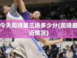 今天周琦第三场多少分(周琦最近情况)